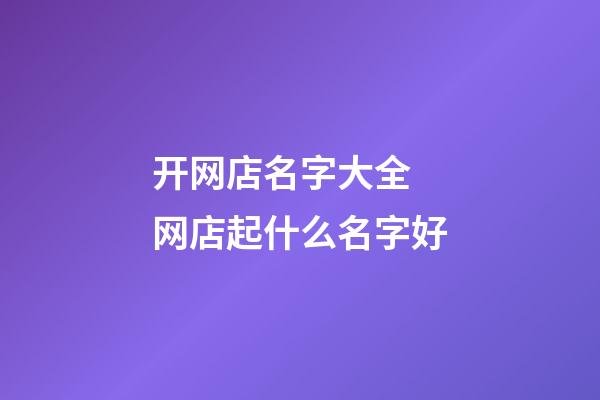 开网店名字大全 网店起什么名字好-第1张-店铺起名-玄机派